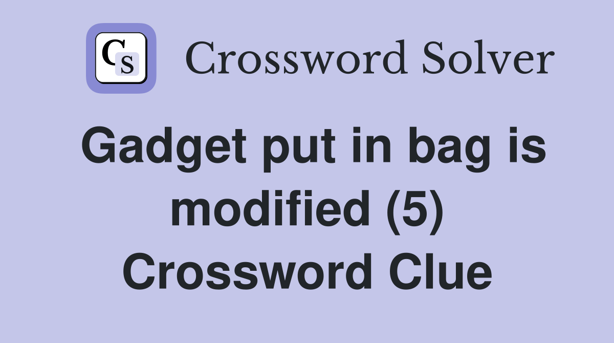 Gadget put in bag is modified (5) Crossword Clue Answers Crossword